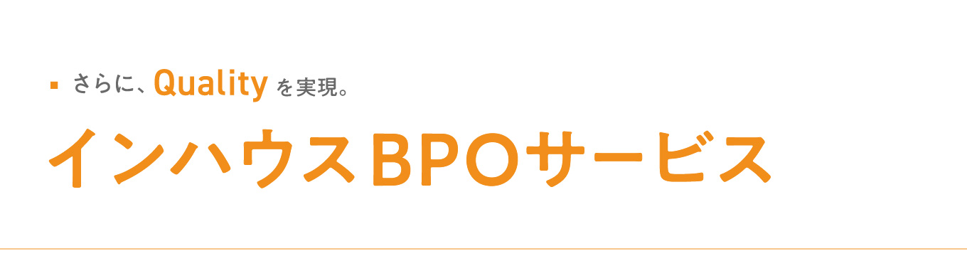 さらに、qualityを実現。インハウスBPOサービス